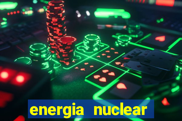 energia nuclear vantagens e desvantagens